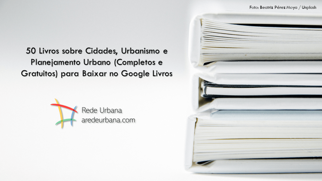 50 Livros sobre Cidades, Urbanismo e Planejamento Urbano (Completos e Gratuitos) para Baixar no Google&nbsp;Livros